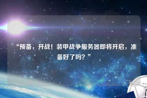 “預(yù)備，開戰(zhàn)！裝甲戰(zhàn)爭服務(wù)器即將開啟，準(zhǔn)備好了嗎？”