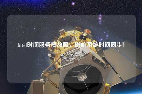 Intel時間服務(wù)器故障，影響系統(tǒng)時間同步！