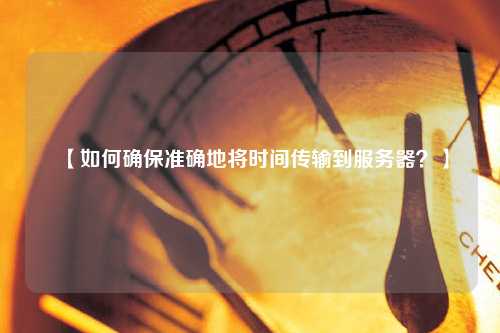 【如何確保準(zhǔn)確地將時(shí)間傳輸?shù)椒?wù)器？】