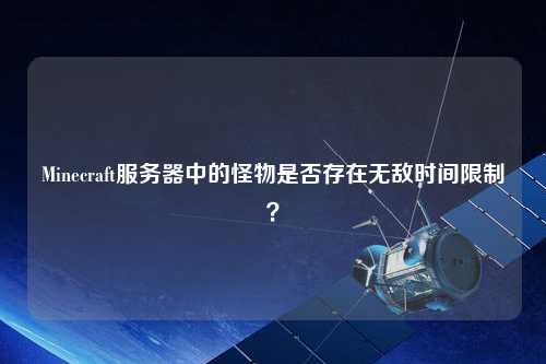 Minecraft服務(wù)器中的怪物是否存在無敵時(shí)間限制？