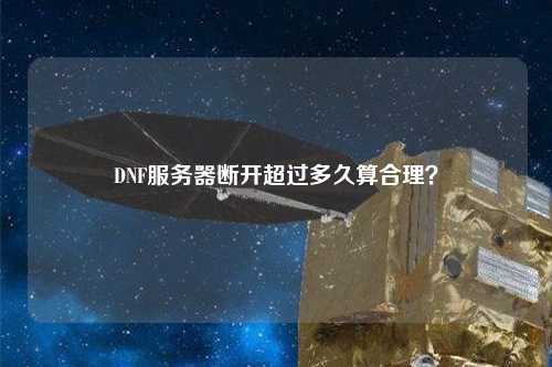 DNF服務(wù)器斷開超過多久算合理？