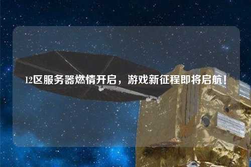 12區(qū)服務(wù)器燃情開啟，游戲新征程即將啟航！