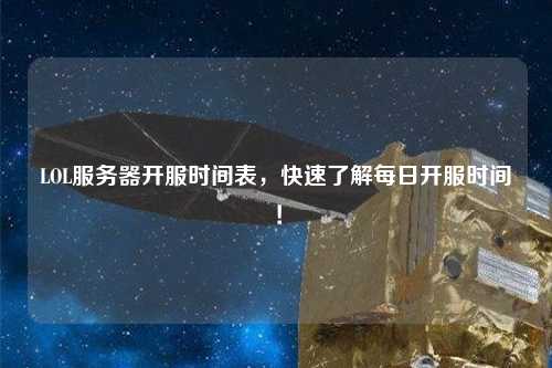 LOL服務(wù)器開服時間表，快速了解每日開服時間！