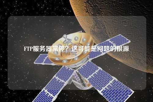 FTP服務(wù)器常停？這可能是問題的根源