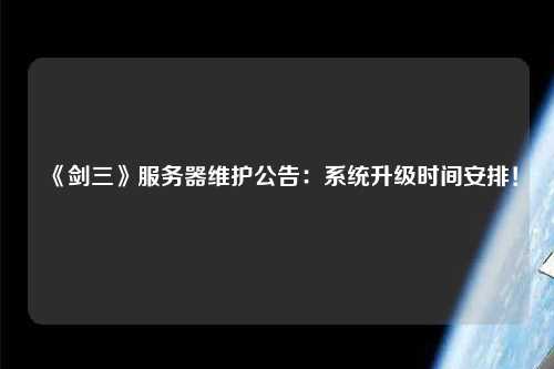 《劍三》服務器維護公告：系統(tǒng)升級時間安排！