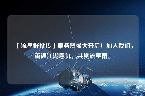 「流星群俠傳」服務器盛大開啟！加入我們，重溫江湖恩仇，共賞流星雨。