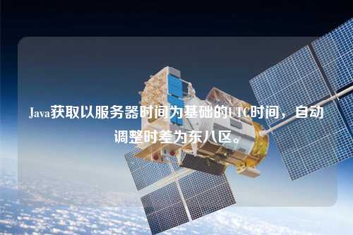 Java獲取以服務(wù)器時(shí)間為基礎(chǔ)的UTC時(shí)間，自動(dòng)調(diào)整時(shí)差為東八區(qū)。