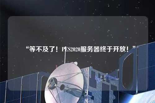 “等不及了！PES2020服務(wù)器終于開放！”