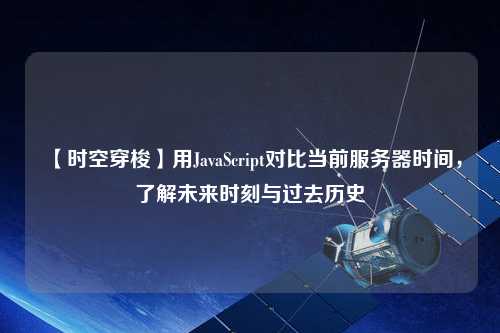 【時空穿梭】用JavaScript對比當(dāng)前服務(wù)器時間，了解未來時刻與過去歷史