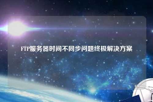 FTP服務(wù)器時間不同步問題終極解決方案