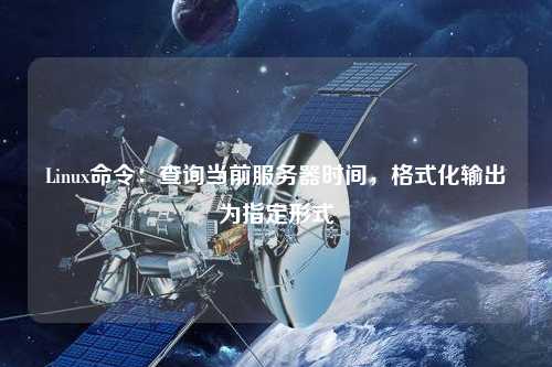 Linux命令：查詢當(dāng)前服務(wù)器時間，格式化輸出為指定形式