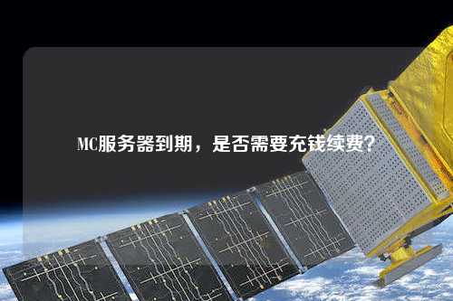 MC服務(wù)器到期，是否需要充錢續(xù)費(fèi)？