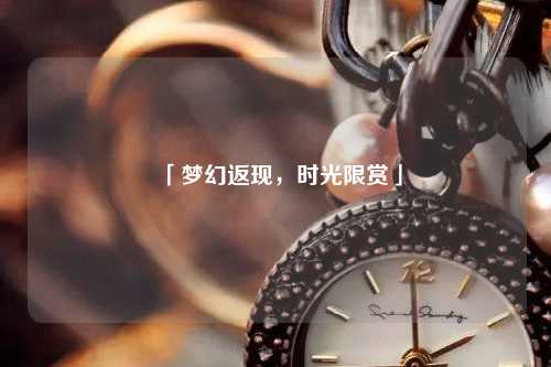 「夢幻返現(xiàn)，時(shí)光限賞」