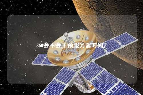 360會(huì)不會(huì)干預(yù)服務(wù)器時(shí)間？