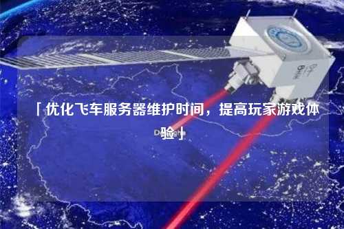 「優(yōu)化飛車服務(wù)器維護時間，提高玩家游戲體驗」