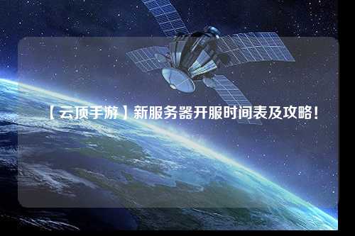 【云頂手游】新服務(wù)器開服時間表及攻略！