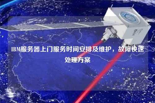 IBM服務(wù)器上門(mén)服務(wù)時(shí)間安排及維護(hù)，故障快速處理方案