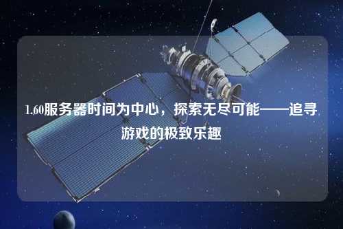 1.60服務(wù)器時間為中心，探索無盡可能——追尋游戲的極致樂趣