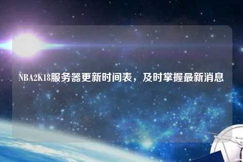NBA2K18服務(wù)器更新時(shí)間表，及時(shí)掌握最新消息