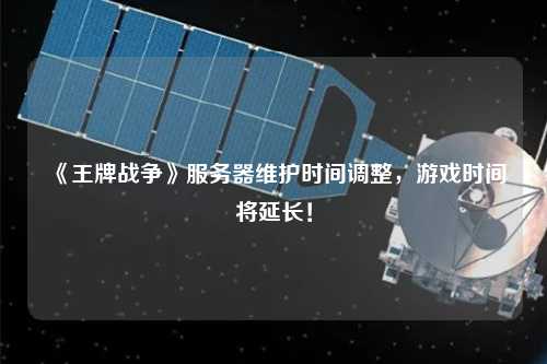 《王牌戰(zhàn)爭(zhēng)》服務(wù)器維護(hù)時(shí)間調(diào)整，游戲時(shí)間將延長(zhǎng)！