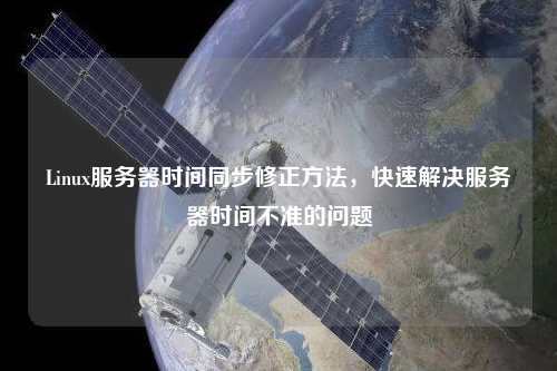 Linux服務(wù)器時(shí)間同步修正方法，快速解決服務(wù)器時(shí)間不準(zhǔn)的問題