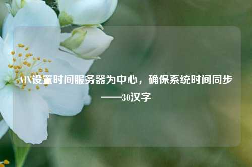 AIX設(shè)置時間服務(wù)器為中心，確保系統(tǒng)時間同步——30漢字