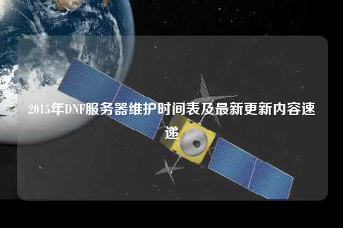 2015年DNF服務器維護時間表及最新更新內(nèi)容速遞