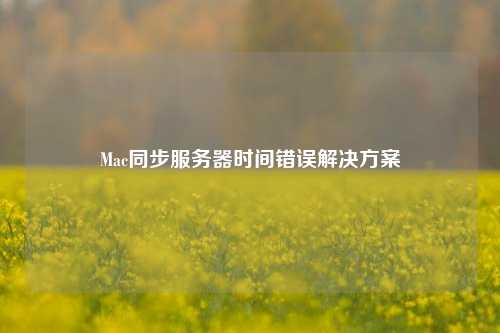Mac同步服務(wù)器時間錯誤解決方案