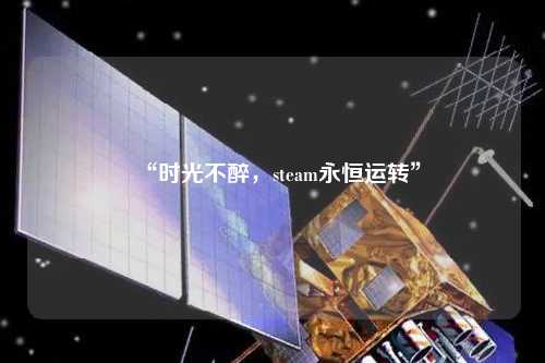 “時(shí)光不醉，steam永恒運(yùn)轉(zhuǎn)”