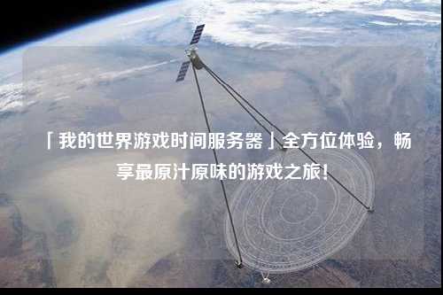 「我的世界游戲時間服務(wù)器」全方位體驗，暢享最原汁原味的游戲之旅！