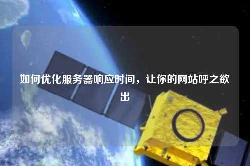 如何優(yōu)化服務(wù)器響應(yīng)時間，讓你的網(wǎng)站呼之欲出