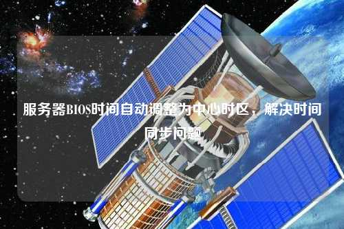 服務(wù)器BIOS時(shí)間自動(dòng)調(diào)整為中心時(shí)區(qū)，解決時(shí)間同步問(wèn)題