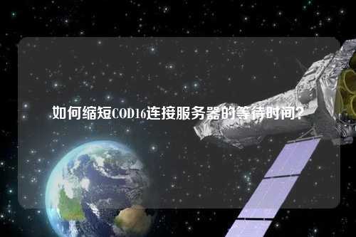 如何縮短COD16連接服務(wù)器的等待時間？