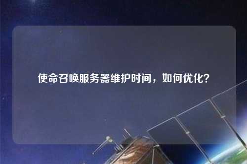 使命召喚服務(wù)器維護時間，如何優(yōu)化？