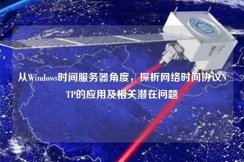 從Windows時(shí)間服務(wù)器角度，探析網(wǎng)絡(luò)時(shí)間協(xié)議NTP的應(yīng)用及相關(guān)潛在問題
