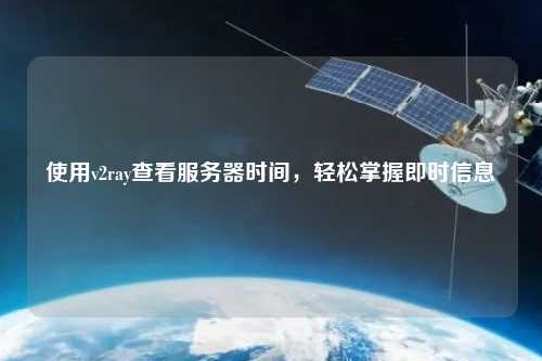 使用v2ray查看服務(wù)器時(shí)間，輕松掌握即時(shí)信息
