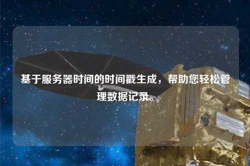 基于服務(wù)器時(shí)間的時(shí)間戳生成，幫助您輕松管理數(shù)據(jù)記錄。
