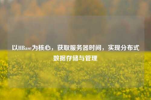 以HBase為核心，獲取服務(wù)器時(shí)間，實(shí)現(xiàn)分布式數(shù)據(jù)存儲(chǔ)與管理