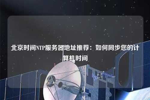 北京時間NTP服務(wù)器地址推薦：如何同步您的計算機(jī)時間