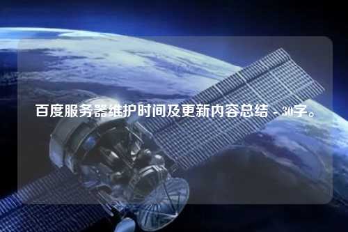 百度服務(wù)器維護(hù)時間及更新內(nèi)容總結(jié) - 30字。