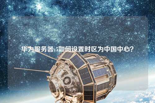 華為服務(wù)器v5如何設(shè)置時(shí)區(qū)為中國(guó)中心？