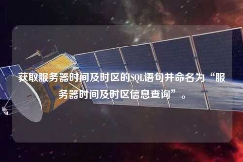 獲取服務(wù)器時間及時區(qū)的SQL語句并命名為“服務(wù)器時間及時區(qū)信息查詢”。