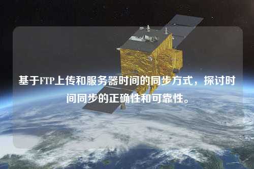 基于FTP上傳和服務(wù)器時間的同步方式，探討時間同步的正確性和可靠性。