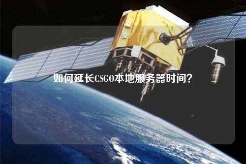 如何延長(zhǎng)CSGO本地服務(wù)器時(shí)間？