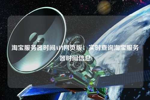 淘寶服務(wù)器時間API網(wǎng)頁版：實(shí)時查詢淘寶服務(wù)器時間信息