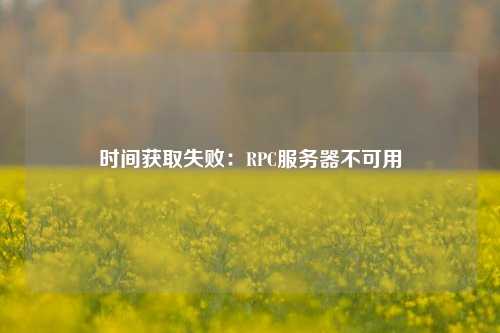 時間獲取失?。篟PC服務(wù)器不可用