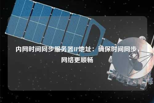 內(nèi)網(wǎng)時(shí)間同步服務(wù)器IP地址：確保時(shí)間同步，網(wǎng)絡(luò)更順暢