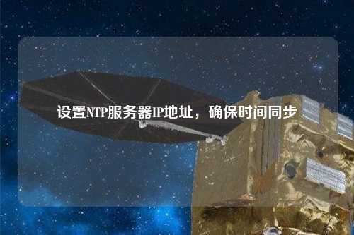 設(shè)置NTP服務(wù)器IP地址，確保時間同步
