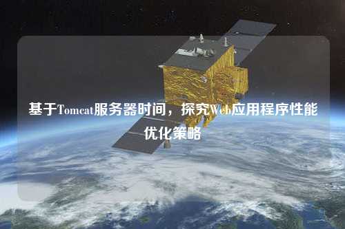基于Tomcat服務(wù)器時間，探究Web應(yīng)用程序性能優(yōu)化策略