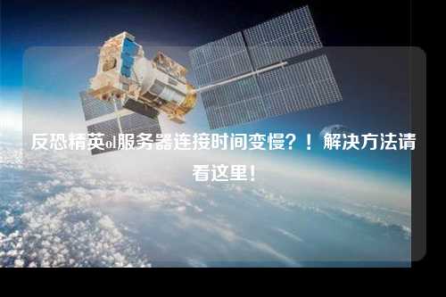 反恐精英ol服務(wù)器連接時(shí)間變慢？！解決方法請看這里！